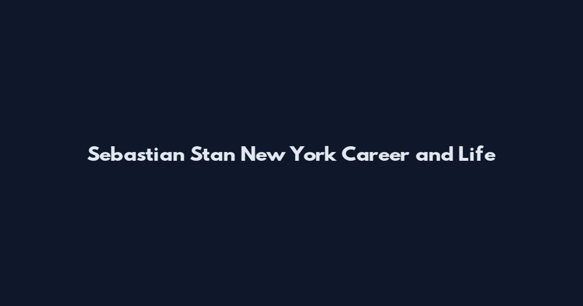 Sebastian Stan New York Career and Life