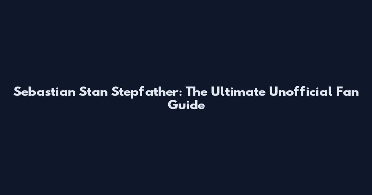 Sebastian Stan Stepfather: The Ultimate Unofficial Fan Guide