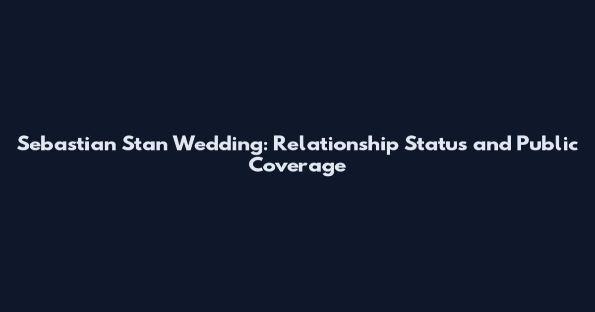Sebastian Stan Wedding: Relationship Status and Public Coverage