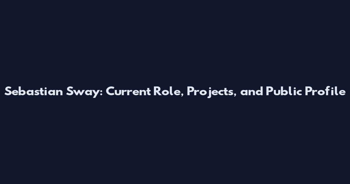 Sebastian Sway: Current Role, Projects, and Public Profile