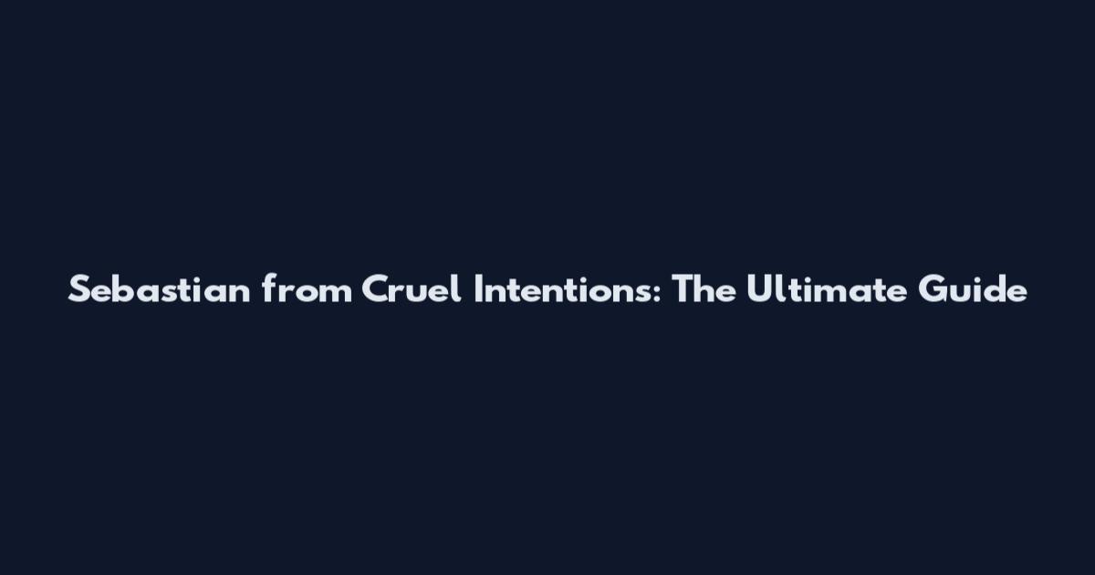 Sebastian from Cruel Intentions: The Ultimate Guide