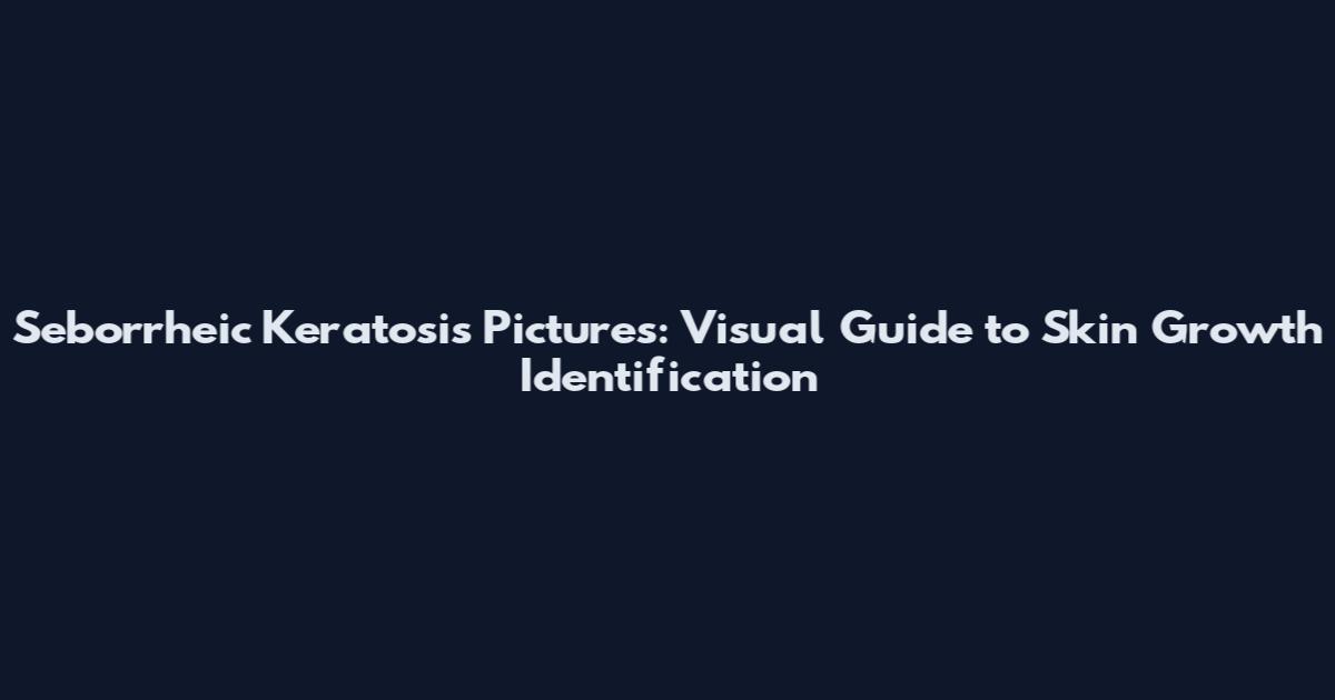 Seborrheic Keratosis Pictures: Visual Guide to Skin Growth Identification