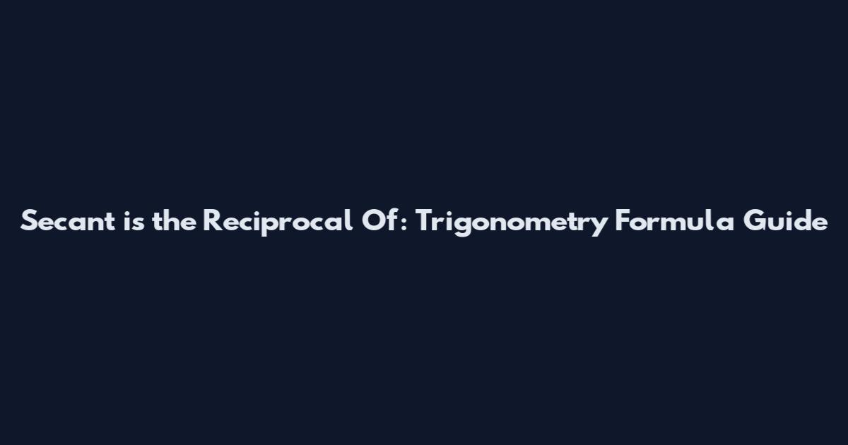 Secant is the Reciprocal Of: Trigonometry Formula Guide