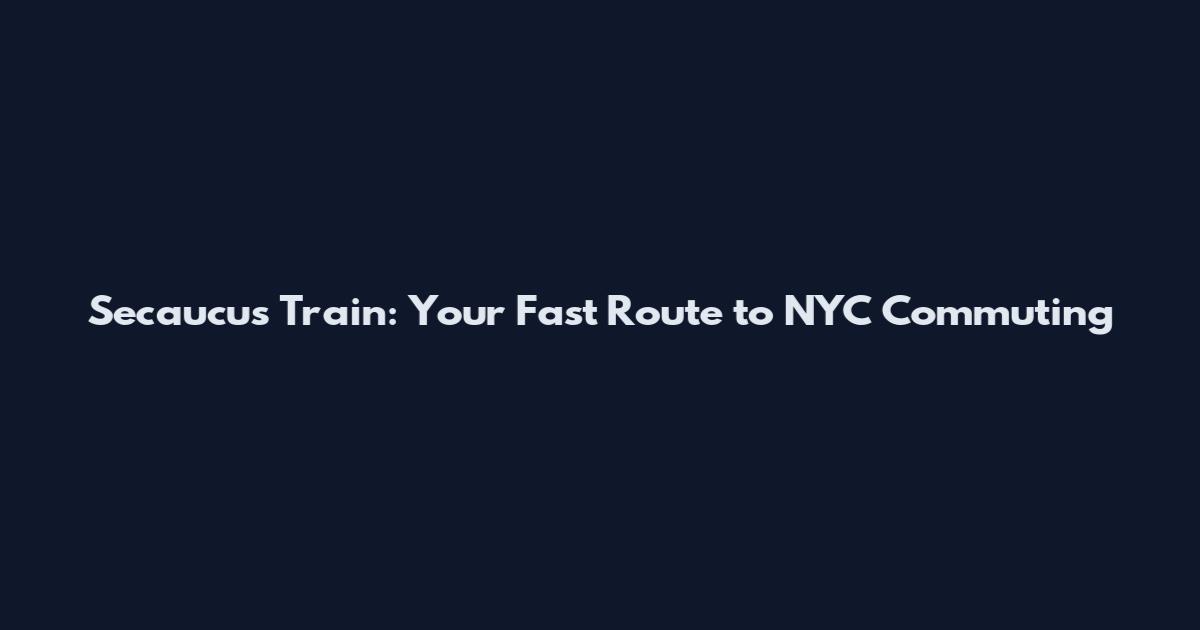 Secaucus Train: Your Fast Route to NYC Commuting