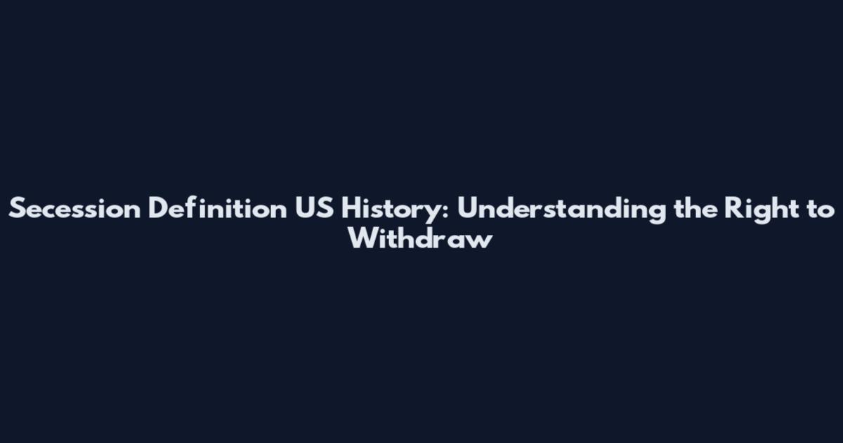 Secession Definition US History: Understanding the Right to Withdraw