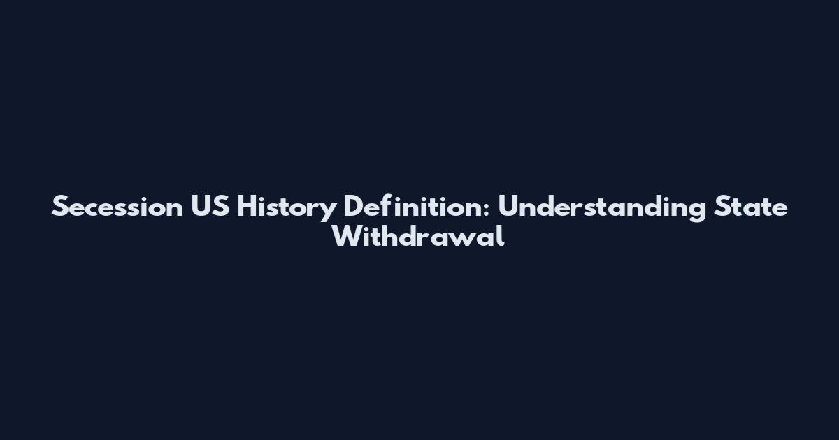 Secession US History Definition: Understanding State Withdrawal