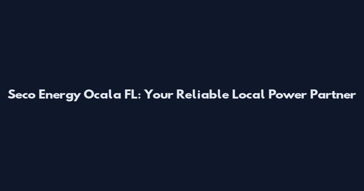 Seco Energy Ocala FL: Your Reliable Local Power Partner