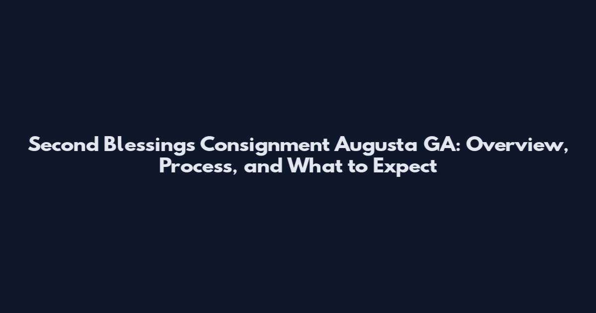 Second Blessings Consignment Augusta GA: Overview, Process, and What to Expect