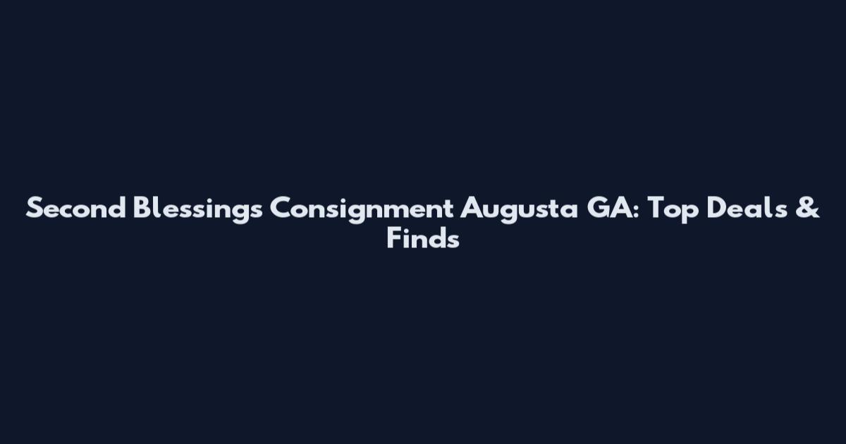 Second Blessings Consignment Augusta GA: Top Deals & Finds
