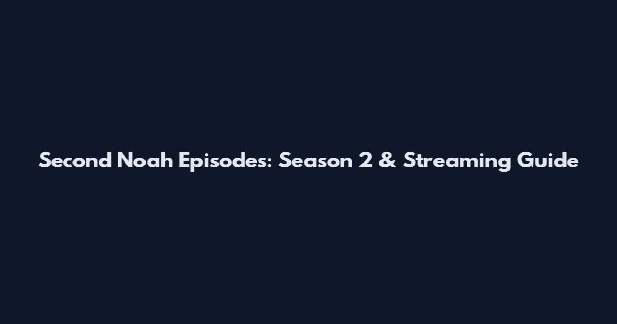 Second Noah Episodes: Season 2 & Streaming Guide