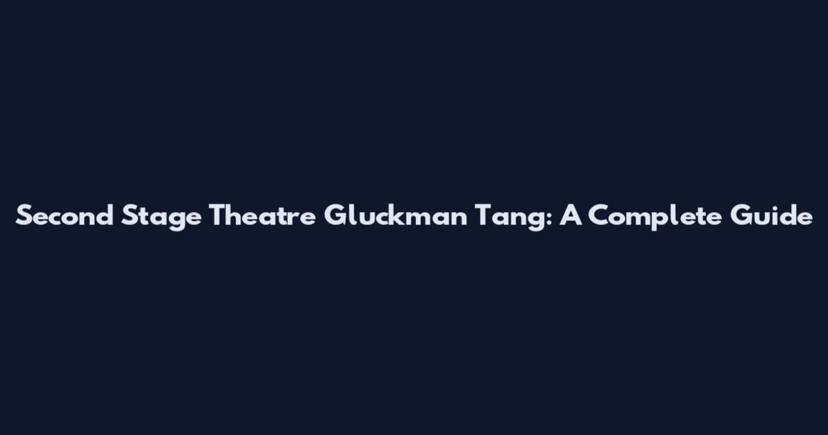 Second Stage Theatre Gluckman Tang: A Complete Guide