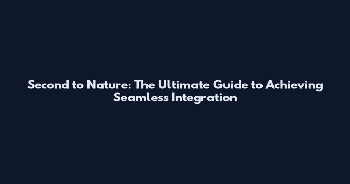 Second to Nature: The Ultimate Guide to Achieving Seamless Integration