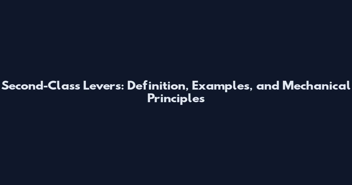 Second-Class Levers: Definition, Examples, and Mechanical Principles