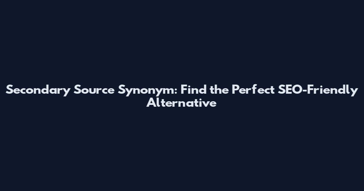 Secondary Source Synonym: Find the Perfect SEO-Friendly Alternative