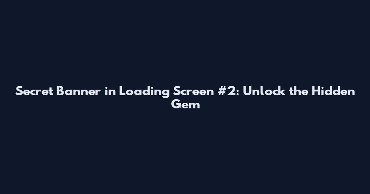 Secret Banner in Loading Screen #2: Unlock the Hidden Gem
