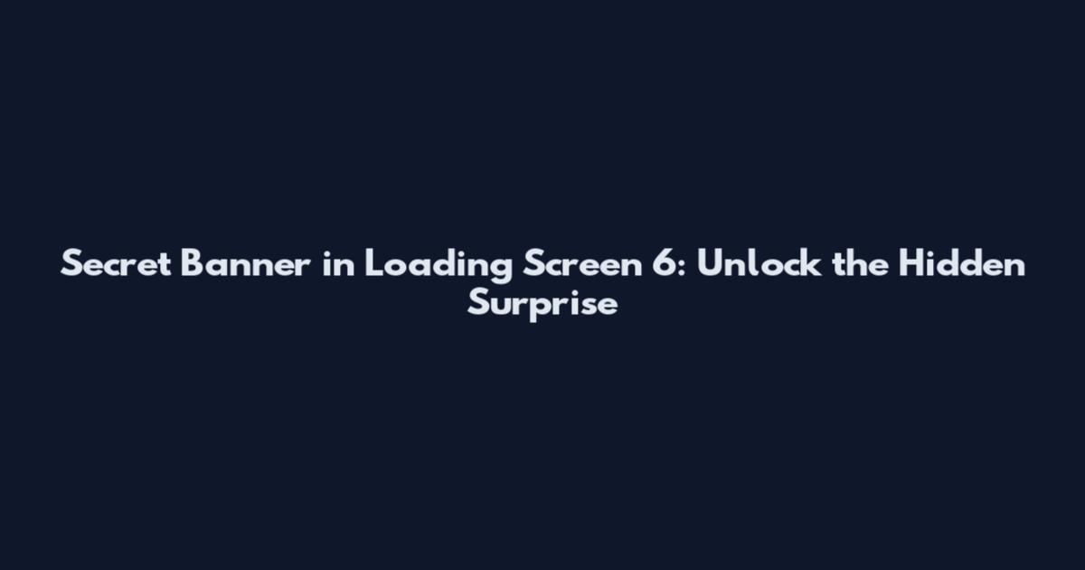 Secret Banner in Loading Screen 6: Unlock the Hidden Surprise