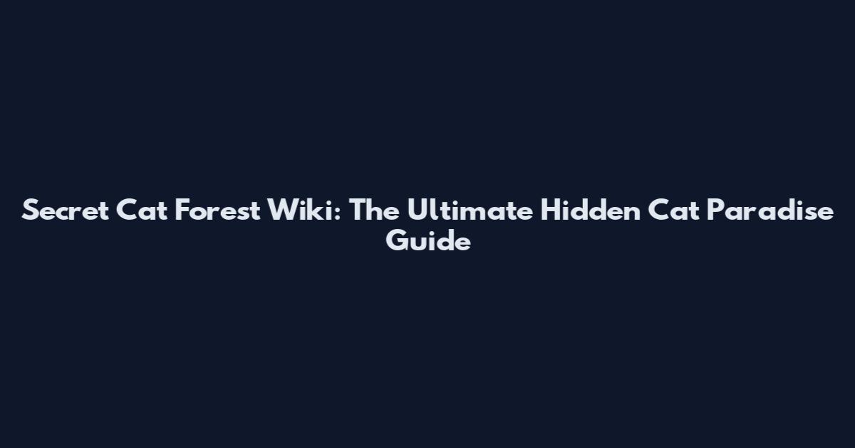 Secret Cat Forest Wiki: The Ultimate Hidden Cat Paradise Guide
