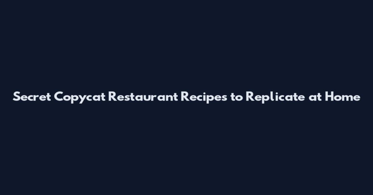 Secret Copycat Restaurant Recipes to Replicate at Home