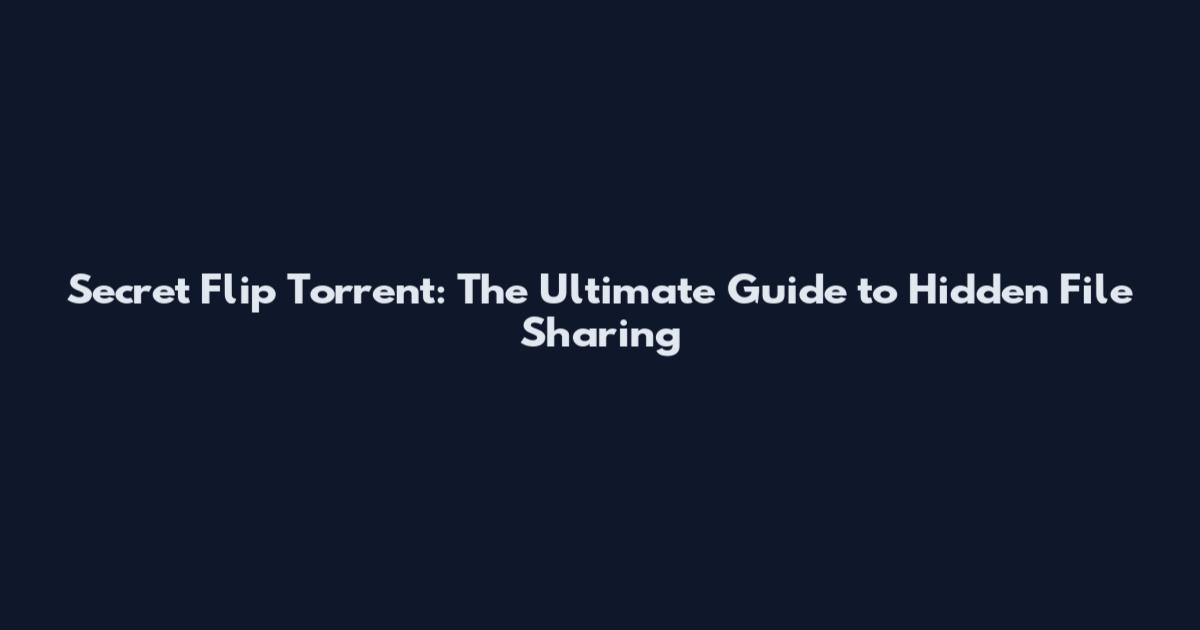 Secret Flip Torrent: The Ultimate Guide to Hidden File Sharing