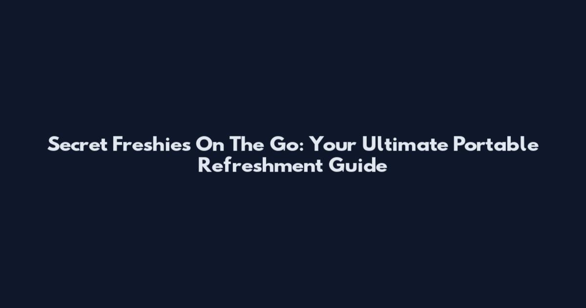 Secret Freshies On The Go: Your Ultimate Portable Refreshment Guide