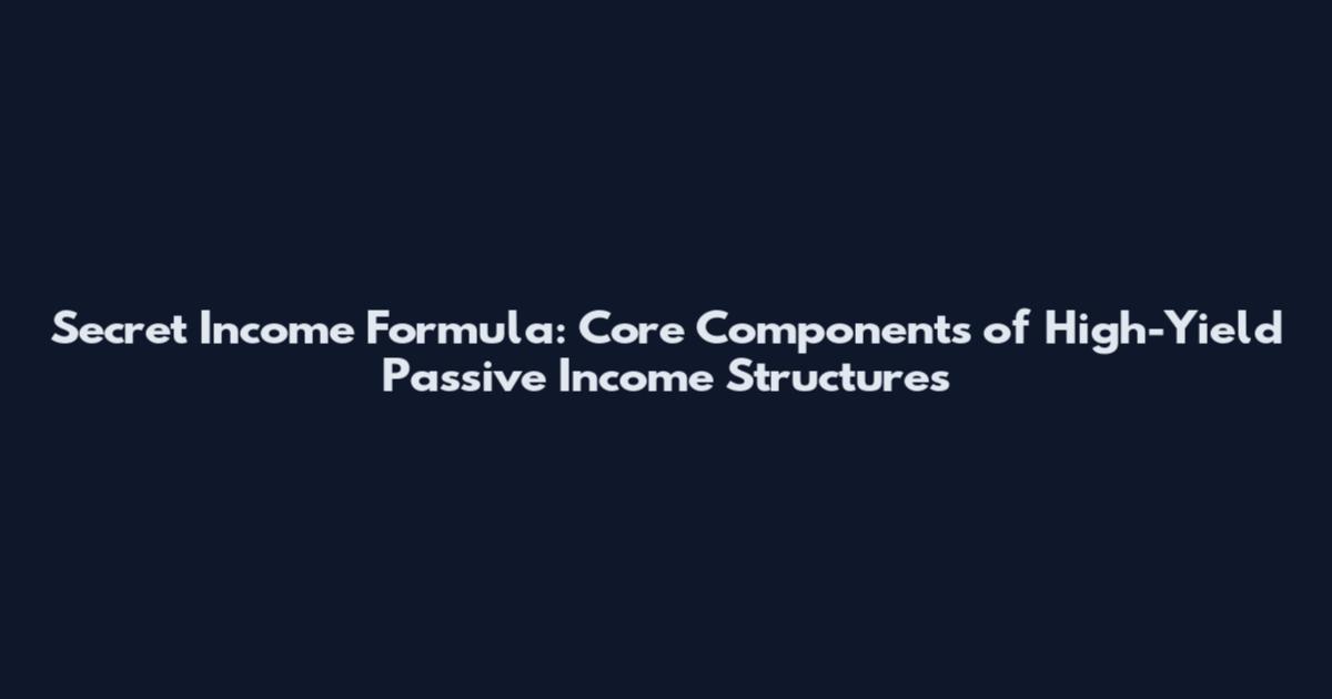 Secret Income Formula: Core Components of High-Yield Passive Income Structures