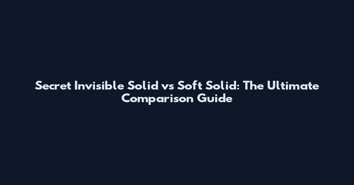 Secret Invisible Solid vs Soft Solid: The Ultimate Comparison Guide
