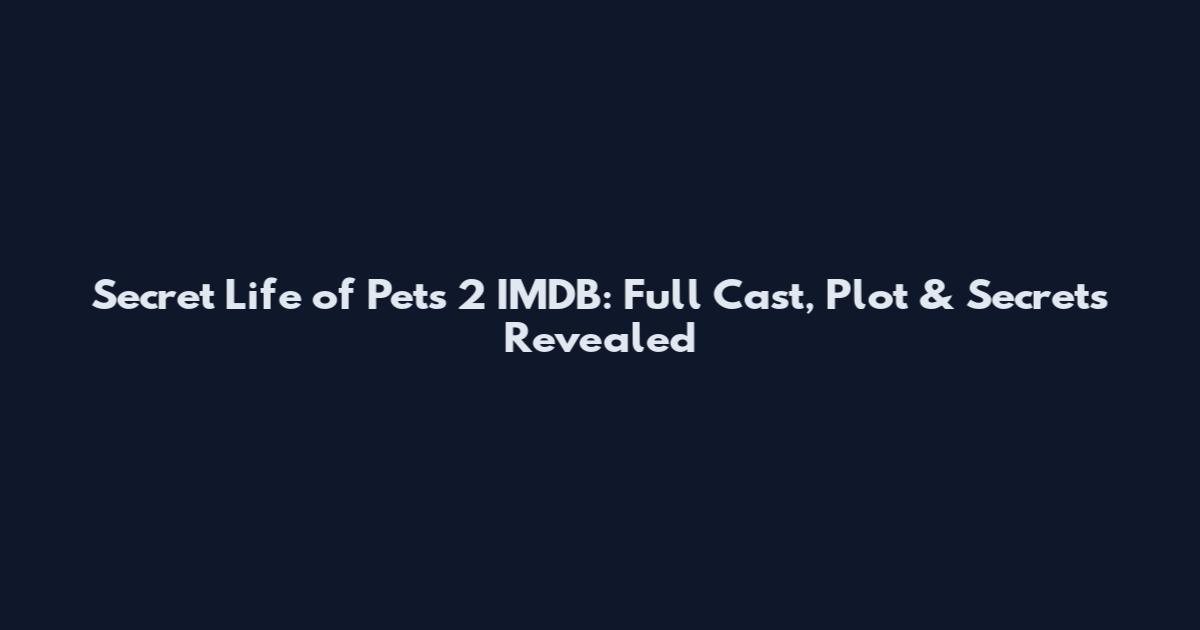 Secret Life of Pets 2 IMDB: Full Cast, Plot & Secrets Revealed