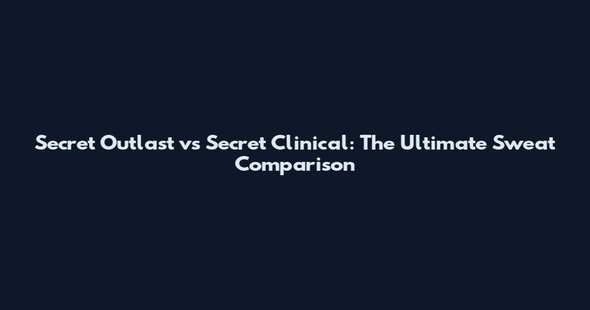 Secret Outlast vs Secret Clinical: The Ultimate Sweat Comparison
