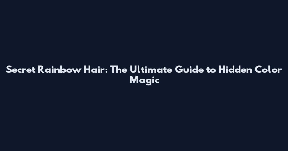 Secret Rainbow Hair: The Ultimate Guide to Hidden Color Magic