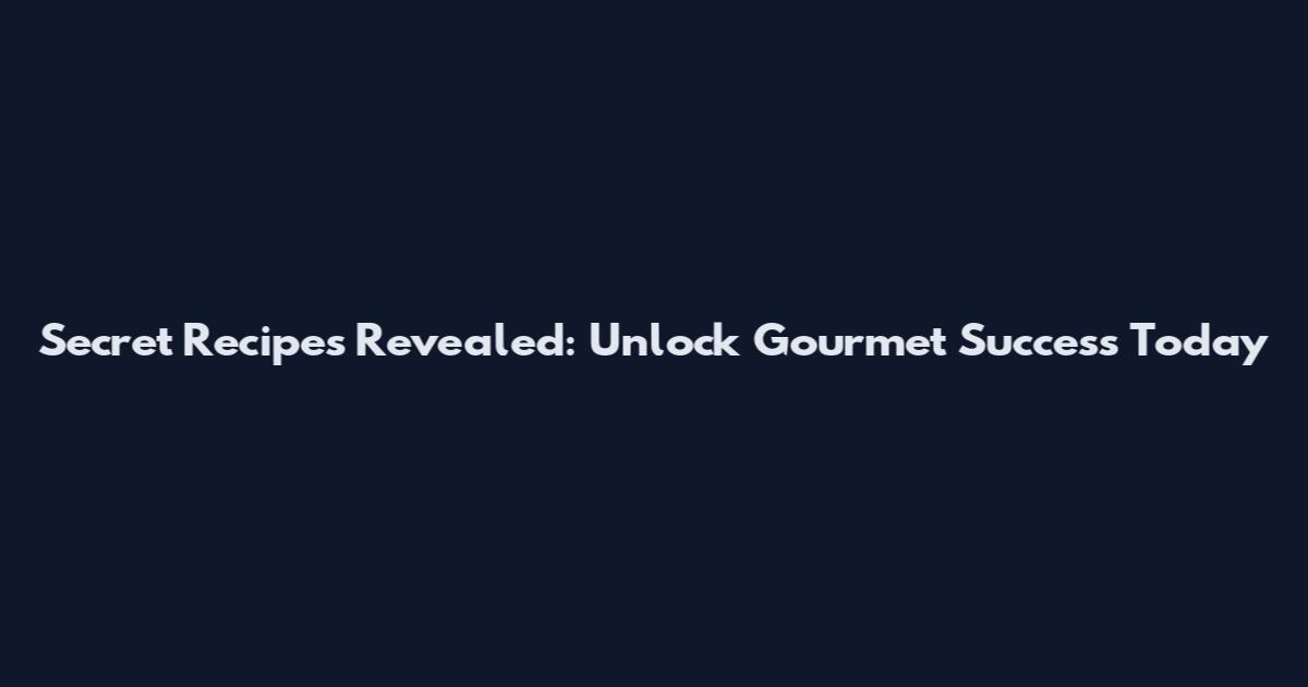 Secret Recipes Revealed: Unlock Gourmet Success Today
