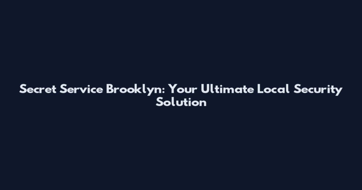 Secret Service Brooklyn: Your Ultimate Local Security Solution