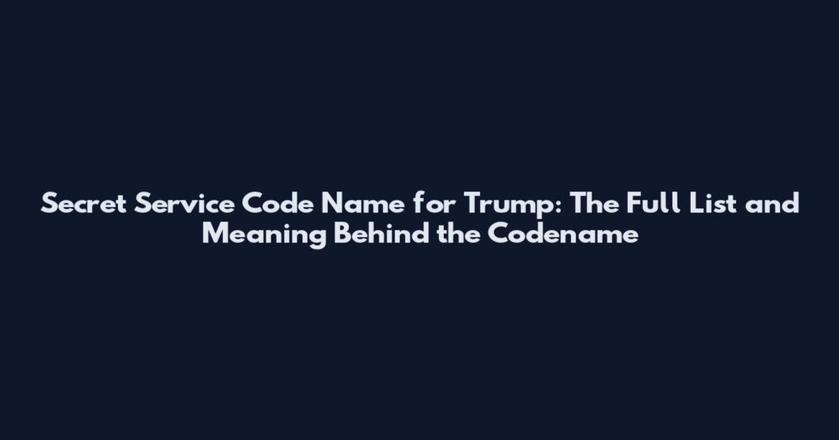 Secret Service Code Name for Trump: The Full List and Meaning Behind the Codename