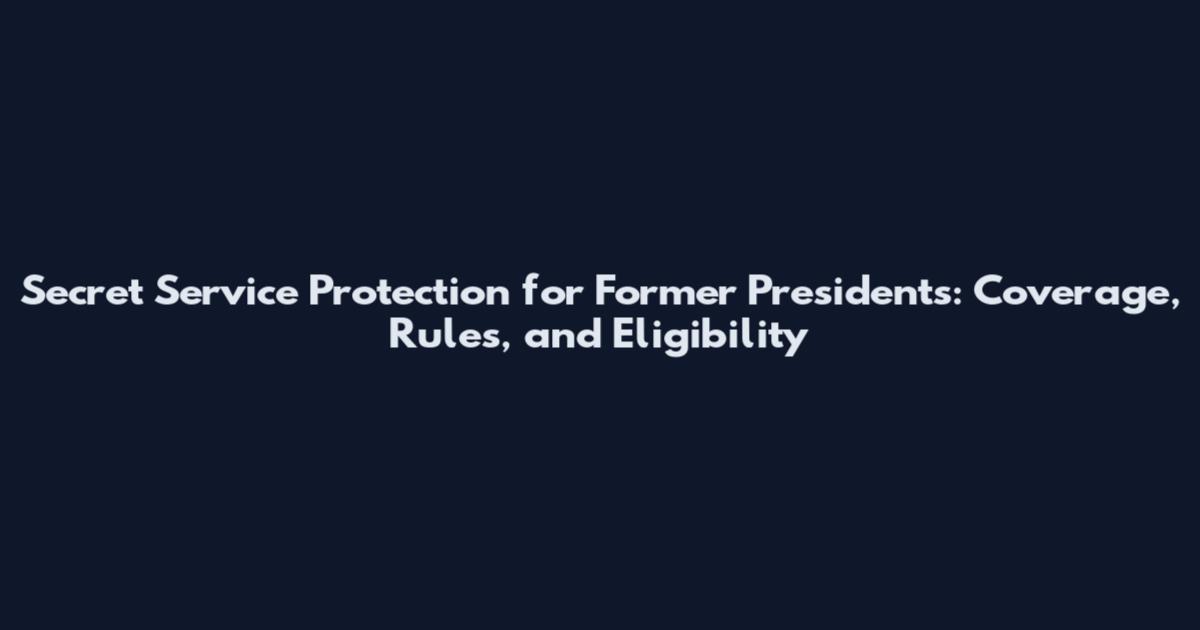 Secret Service Protection for Former Presidents: Coverage, Rules, and Eligibility