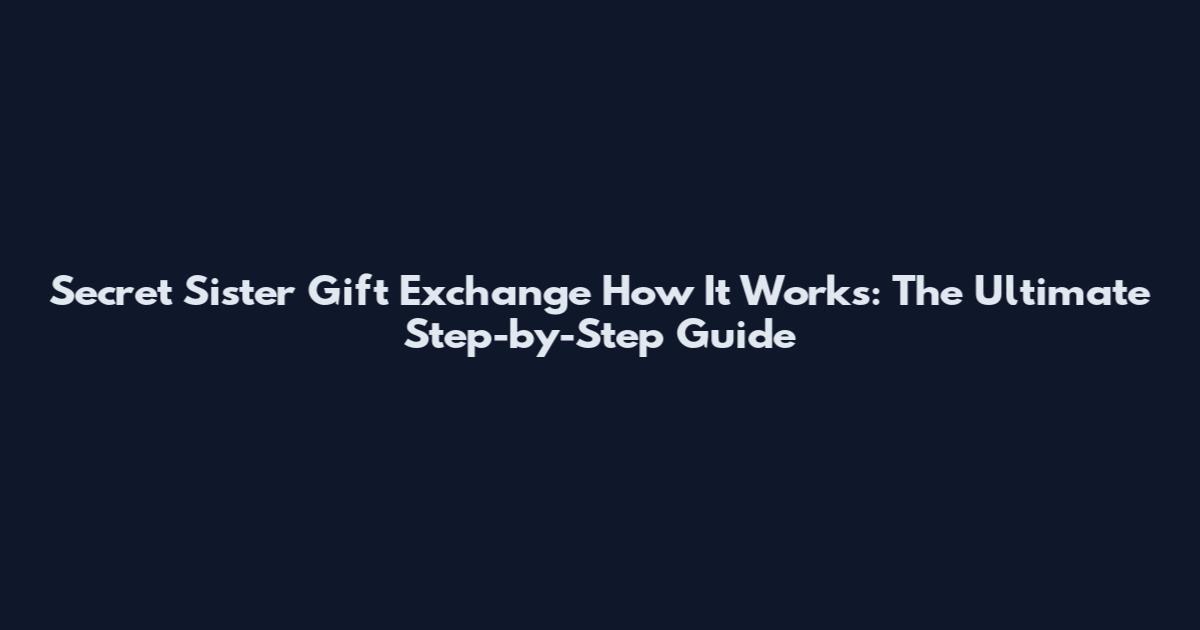 Secret Sister Gift Exchange How It Works: The Ultimate Step-by-Step Guide