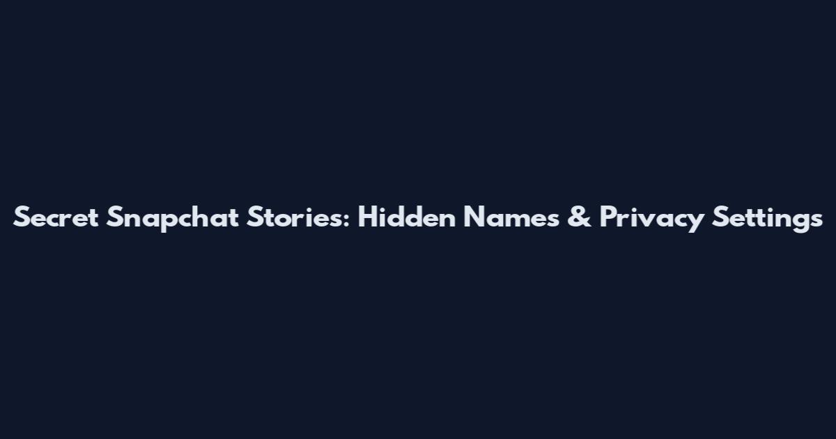 Secret Snapchat Stories: Hidden Names & Privacy Settings