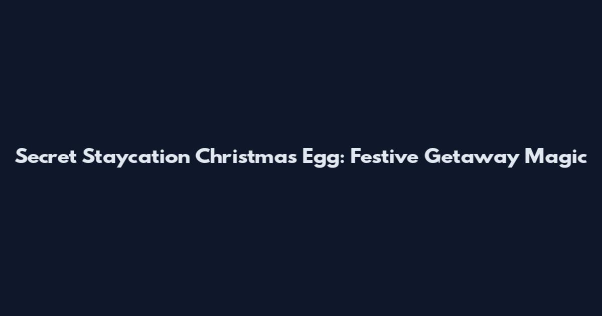 Secret Staycation Christmas Egg: Festive Getaway Magic