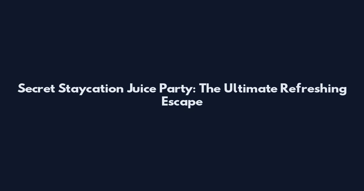 Secret Staycation Juice Party: The Ultimate Refreshing Escape