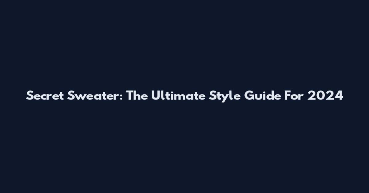 Secret Sweater: The Ultimate Style Guide For 2024
