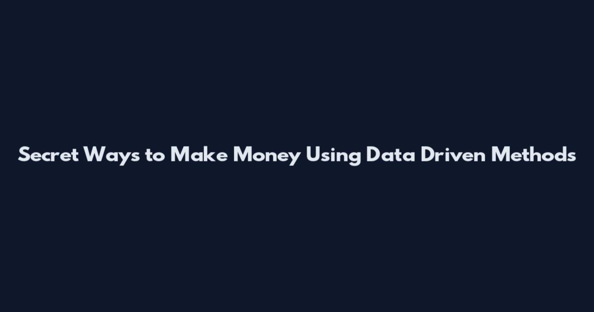 Secret Ways to Make Money Using Data Driven Methods