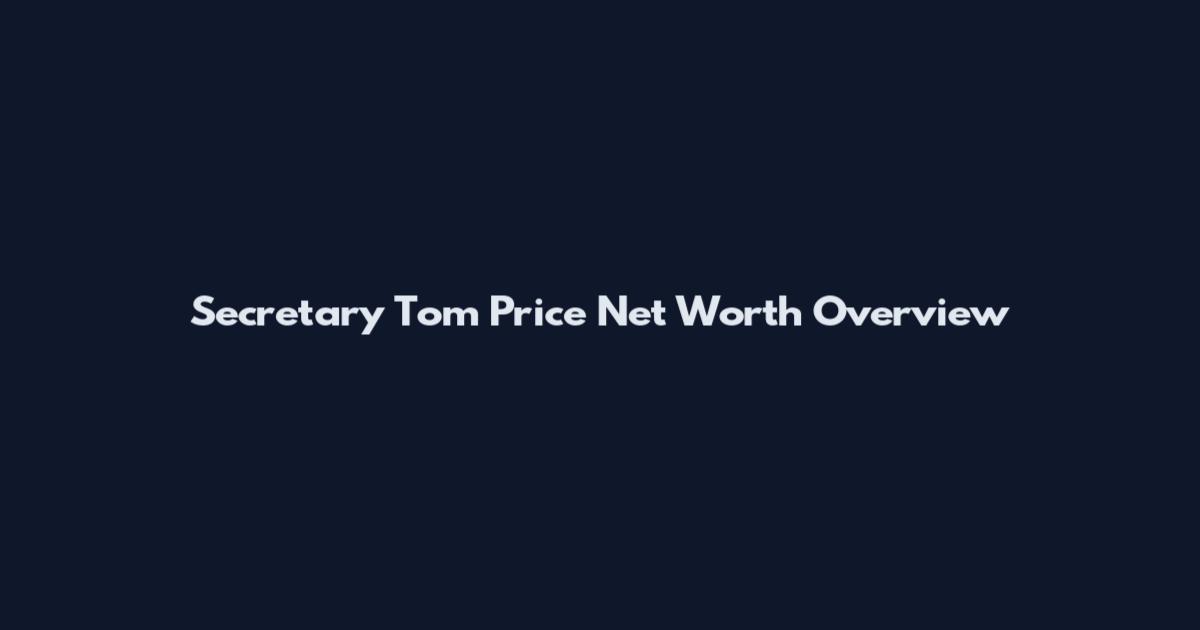 Secretary Tom Price Net Worth Overview