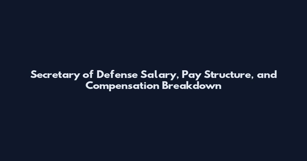 Secretary of Defense Salary, Pay Structure, and Compensation Breakdown