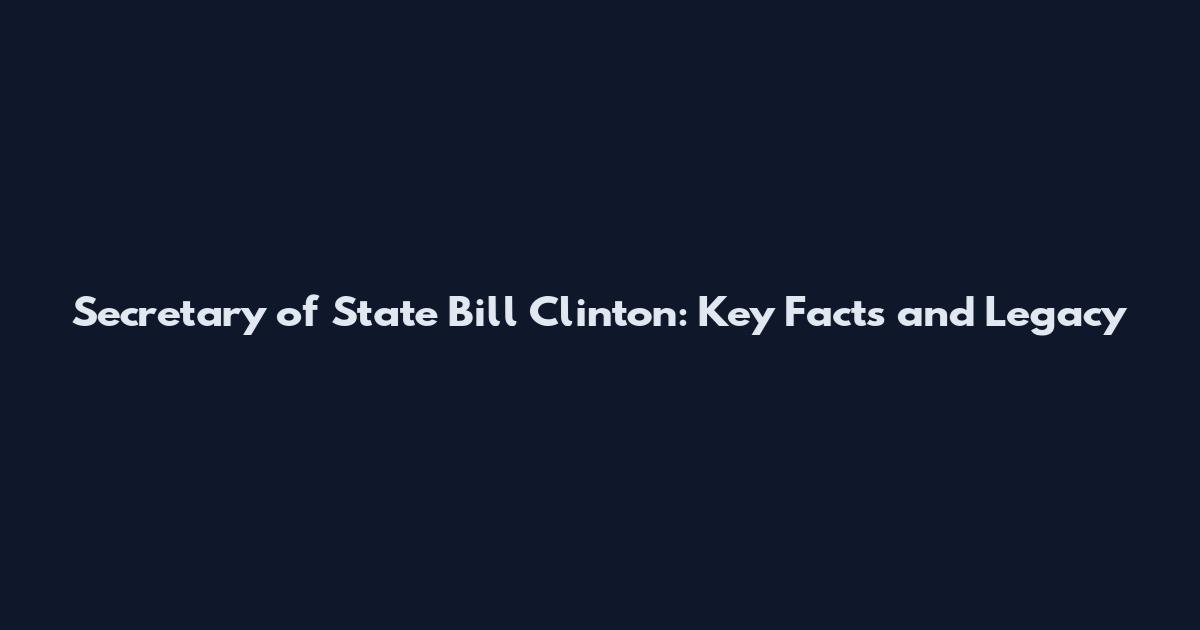Secretary of State Bill Clinton: Key Facts and Legacy