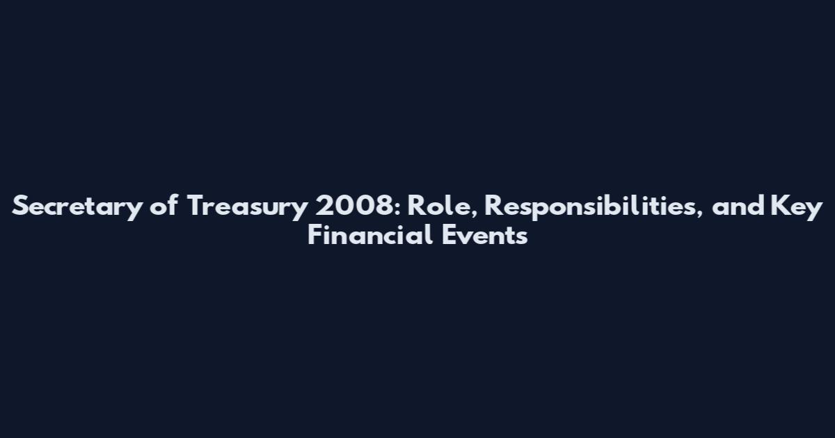 Secretary of Treasury 2008: Role, Responsibilities, and Key Financial Events