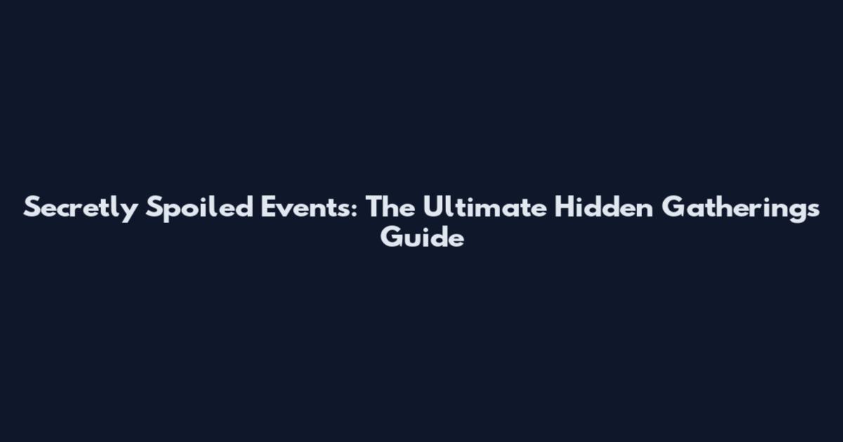 Secretly Spoiled Events: The Ultimate Hidden Gatherings Guide