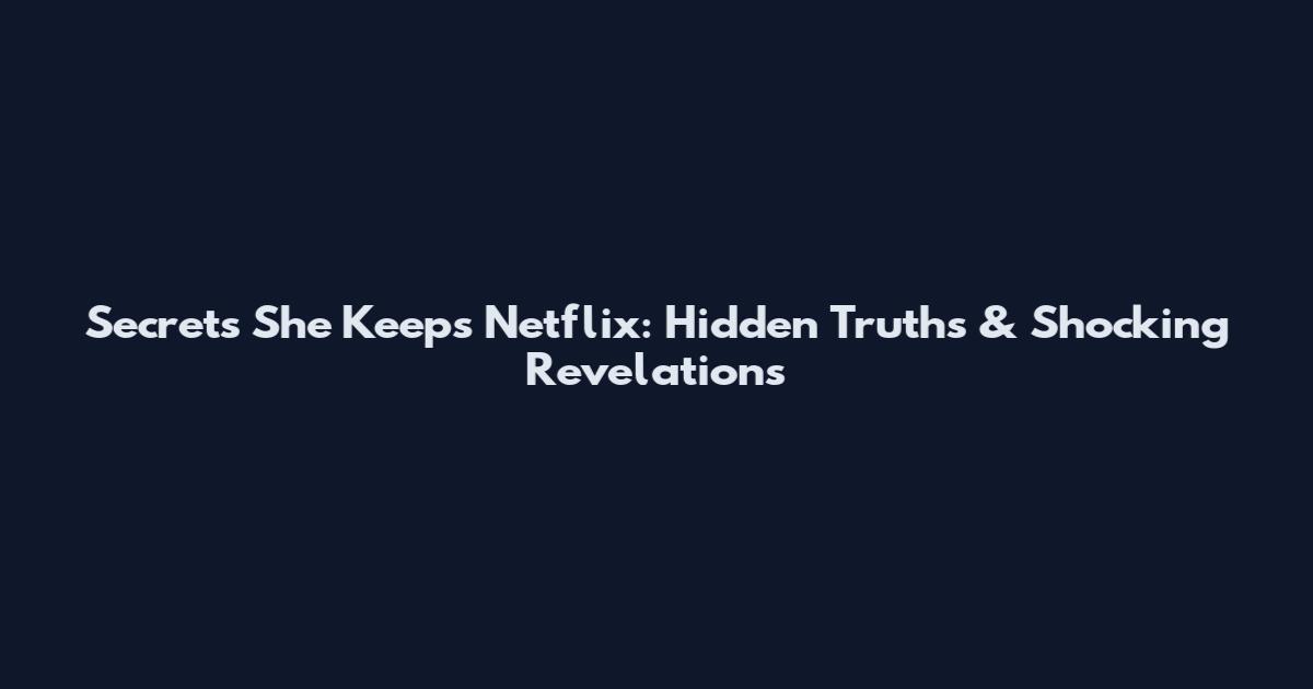 Secrets She Keeps Netflix: Hidden Truths & Shocking Revelations