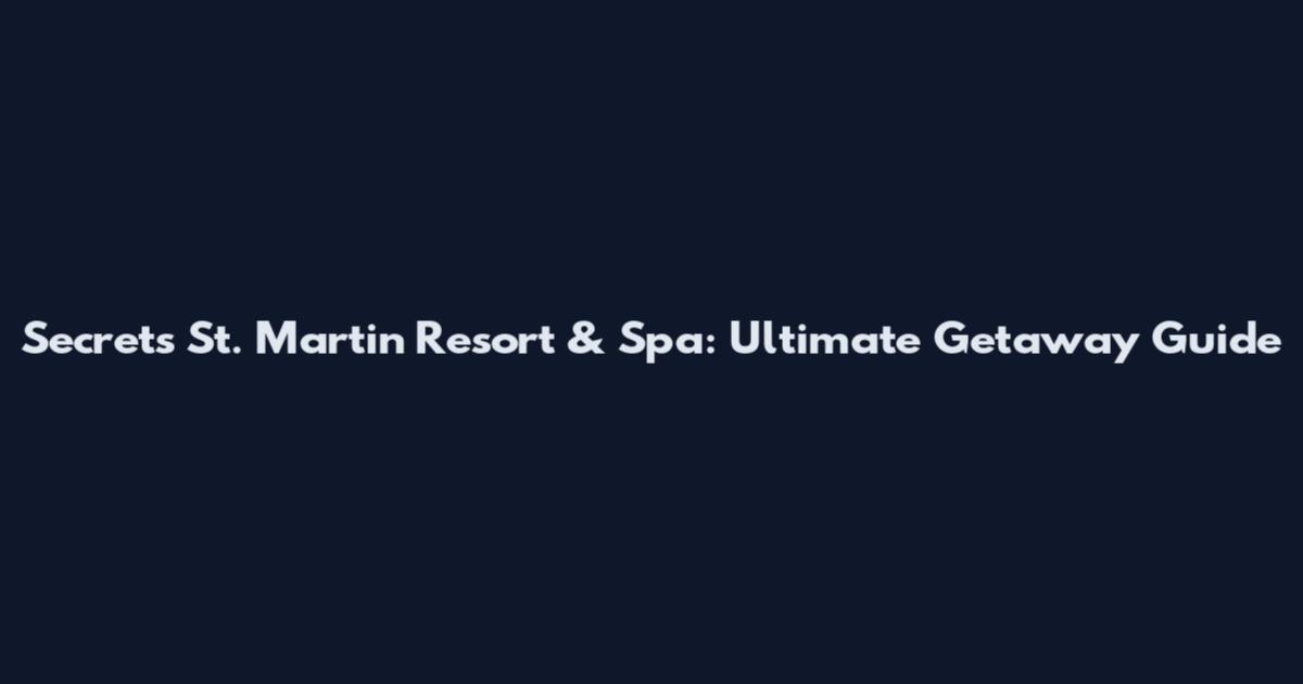 Secrets St. Martin Resort & Spa: Ultimate Getaway Guide