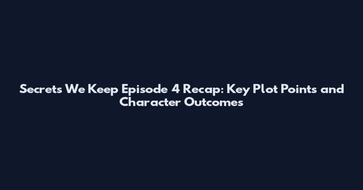 Secrets We Keep Episode 4 Recap: Key Plot Points and Character Outcomes