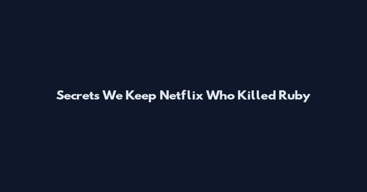 Secrets We Keep Netflix Who Killed Ruby