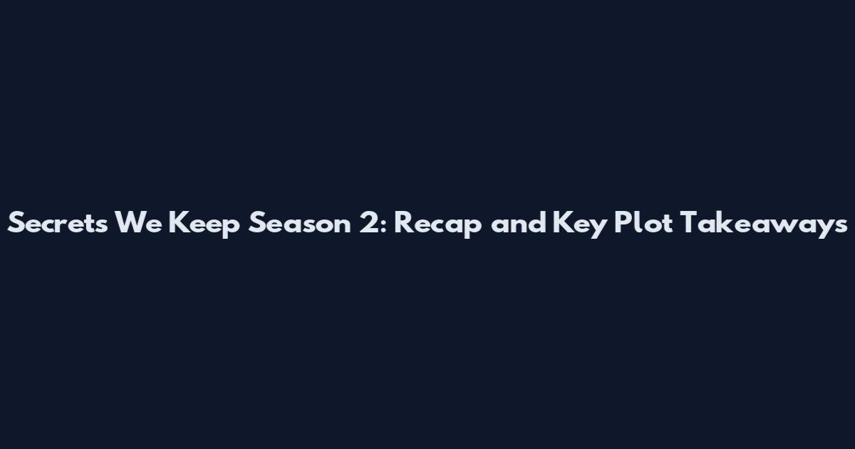 Secrets We Keep Season 2: Recap and Key Plot Takeaways