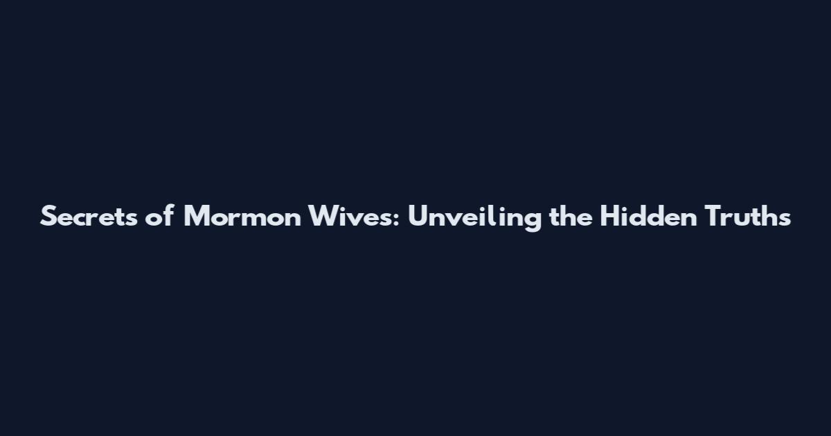 Secrets of Mormon Wives: Unveiling the Hidden Truths